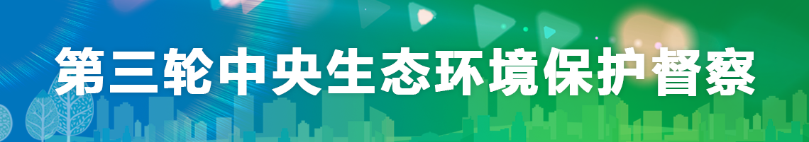 第三輪中央生態(tài)環(huán)境保護(hù)督察